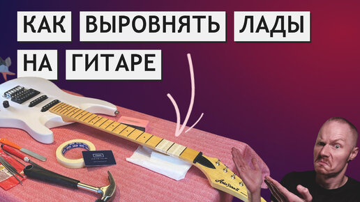 КАК ВЫРОВНЯТЬ ЛАДЫ НА ГИТАРЕ ДОМА (на свой страх и риск) | технический выпуск