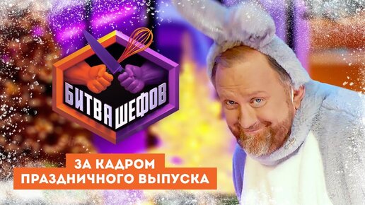 БИТВА ШЕФОВ - ЗА КАДРОМ НОВОГОДНЕГО ВЫПУСКА СО ЗВЁЗДАМИ