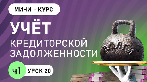 Учёт кредиторской задолженности ( урок 20, часть 1)