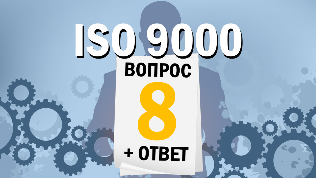 Восьмая статья цикла "ISO 9000: 12 вопросов и ответов". Автор: Артур Яковлевич Рачковский - Руководитель Объединенного проекта ИСО-Центр.