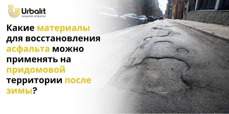 КАКИЕ МАТЕРИАЛЫ ДЛЯ ВОССТАНОВЛЕНИЯ АСФАЛЬТА МОЖНО ПРИМЕНЯТЬ НА ПРИДОМОВОЙ ТЕРРИТОРИИ ПОСЛЕ ЗИМЫ?