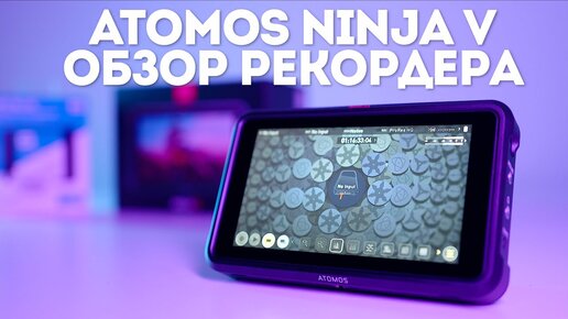 Обзор видеорекордера Atomos Ninja V | Идеальное дополнение для Sony A7S III