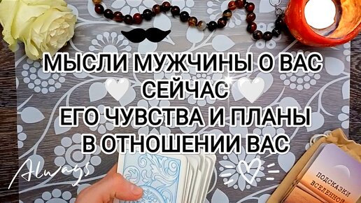 Что думает о Вас 🌸 загаданный Мужчина 💖 Его Чувства к Вам ⚡ и что он планирует 🍀✨🤍 в отношении Вас ❇️