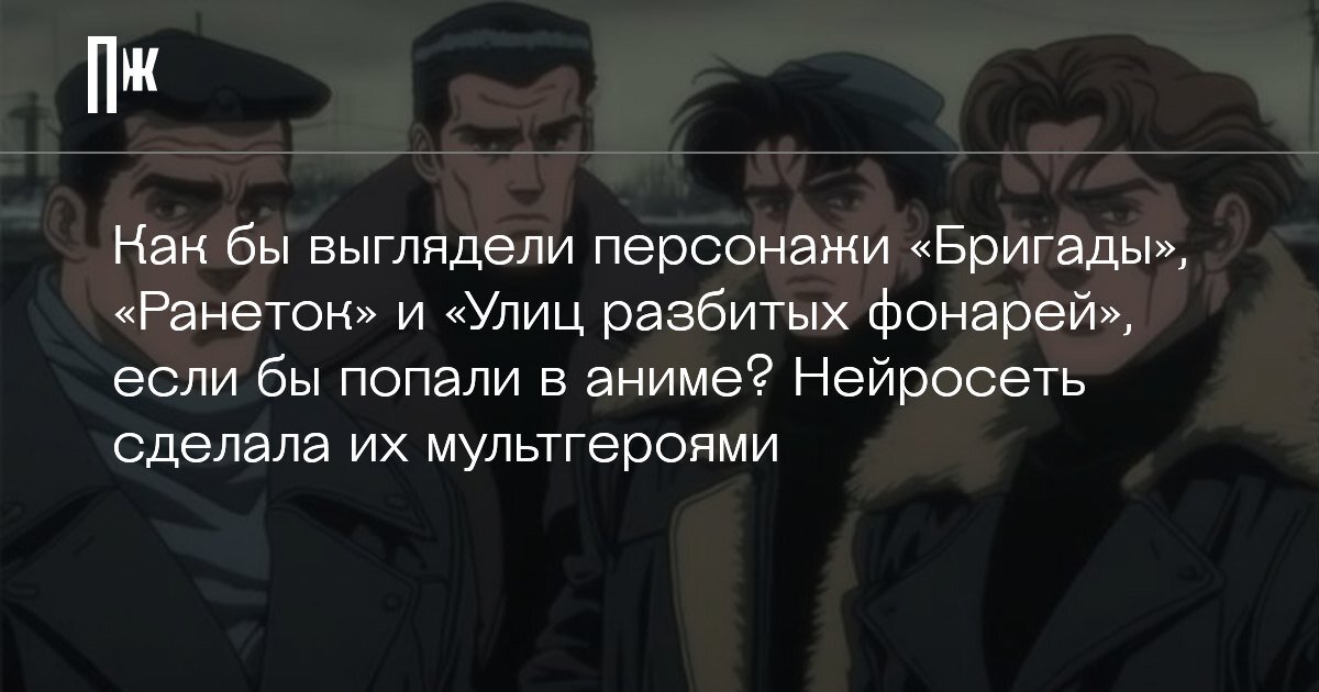     Как бы выглядели персонажи «Бригады», «Ранеток» и «Улиц разбитых фонарей», если бы попали в аниме? Нейросеть сделала их мультгероями