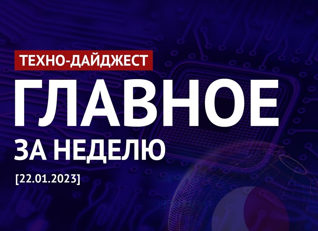    Техно-дайджест: Главные новости недели в мире IT 22.01.2023