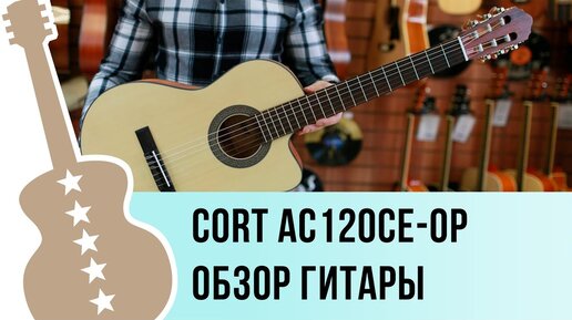 Cort AC120CE-OP обзор гитары