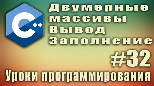 Урок С++ 32: Двумерные массивы. Вывод. Заполнение