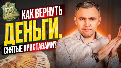 Как вернуть деньги, снятые приставами? Пошаговая инструкция от эксперта