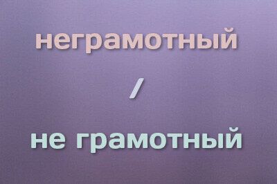 не с существительными слитно или раздельно. безграмотный или неграмотный. неизвестно как пишется слитно или раздельно. выражения про неграмотность. неграмотно или не грамотно.