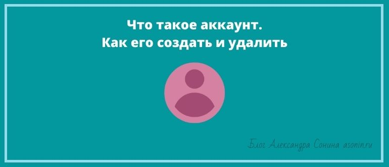 Что такое аккаунт. Как его создать и удалить