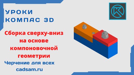 Видеоуроки Компас 3D. Сборка сверху-вниз на основе компоновочной геометрии.