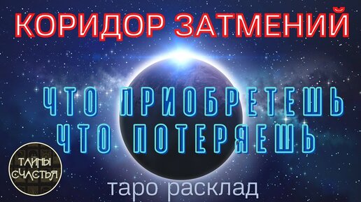 ЧТО ПРИОБРЕТЕШЬ, ЧТО ПОТЕРЯЕШЬ В Коридоре Затмений - расклад Таро Тайны счастья