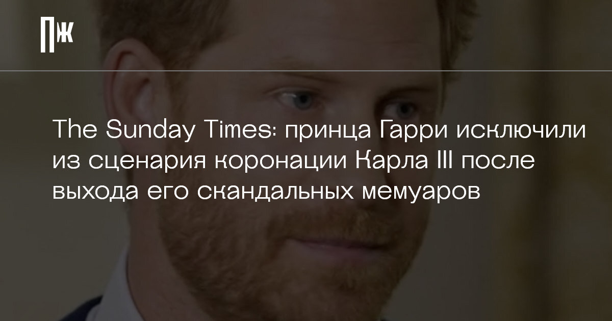     The Sunday Times: принца Гарри исключили из сценария коронации Карла III после выхода его скандальных мемуаров