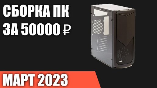 Сборка ПК за 50000 ₽. Март 2023 года. Доступный игровой компьютер [INTEL & AMD]