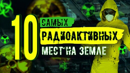 10 самых радиоактивных мест на земле. Об этом вы точно не знали!