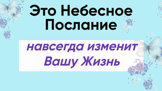 Вы неспроста увидели Это Небесное Послание, оно может полностью изменить Вашу Жизнь