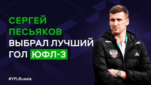 Сергей Песьяков выбрал лучший гол ЮФЛ-3 | 2022-2023