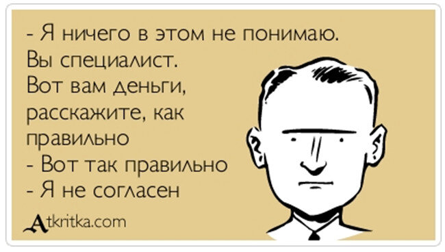 Вот что он говорит. Я ничего в этом не понимаю вы специалист. Юмор про заказчиков. Вы специалист я не согласен. Смешные открытки atkritka.