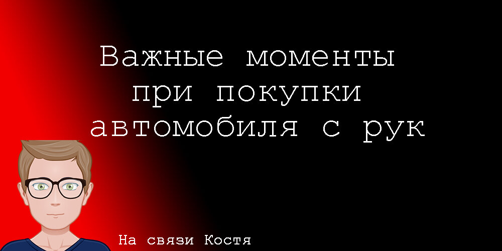 Расскажу на что обратить внимание при покупке авто с рук, чтобы не попасть впросак