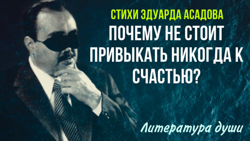 Не привыкайте к счастью! Почему? Ответ в стихах Э.Асадова