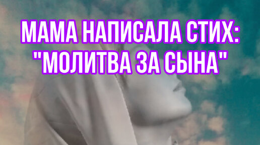 Мать написала своему сыну очень трогательный стих «Молитва за сына», стоит того, чтобы послушать