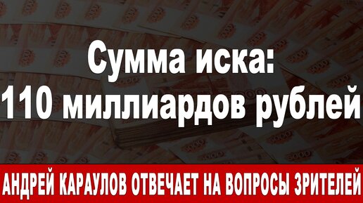 Сумма иска: 110 миллиардов рублей. Андрей Караулов отвечает на вопросы зрителей