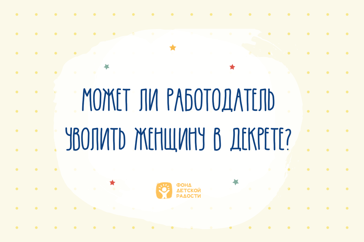 Может ли работодатель уволить женщину в декрете? | Фонд Детской Радости |  Дзен