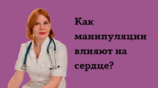 Как манипуляции влияют на сердце. Екатерина Никонова Врач кардиолог, терапевт.