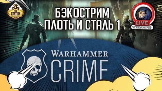 Бэкострим The Station | Warhammer Crime | Плоть и сталь | Гай Хейли | 1 часть