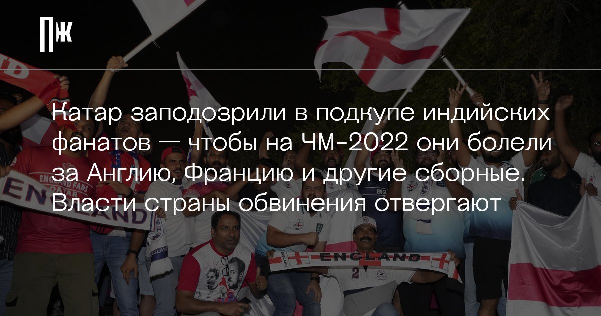     Катар заподозрили в подкупе индийских фанатов — чтобы на ЧМ-2022 они болели за Англию, Францию и другие сборные. Власти страны обвинения отвергают