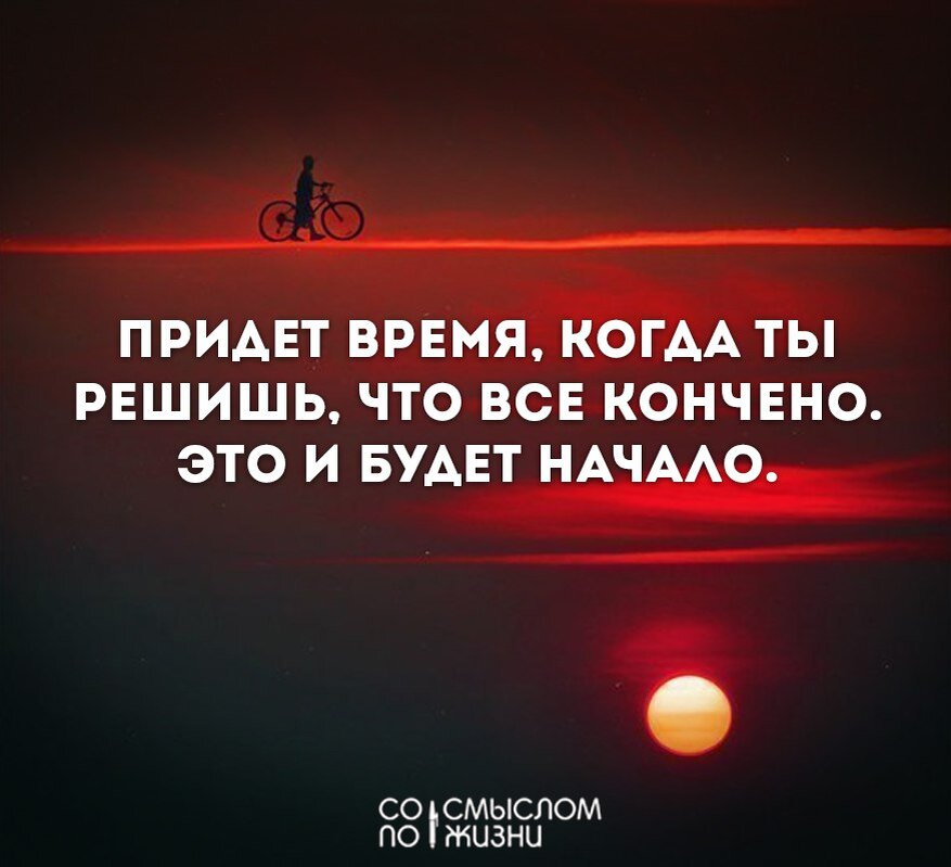 Придёт время, когда ты решишь, что всё кончено. Это и будет начало.