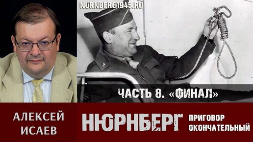 Алексей Исаев о преступлениях нацистов и Нюрнбергском трибунале. Часть 8: «Финал»