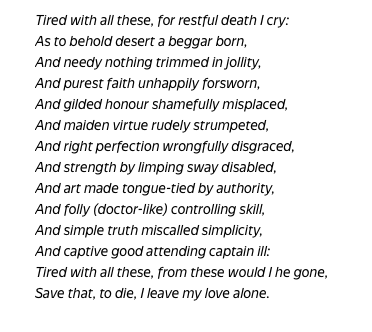 Это один из самых известных сонетов Шекспира - 66, и он ,мне кажется, очень ярко иллюстрирует "тайну Шекспира"