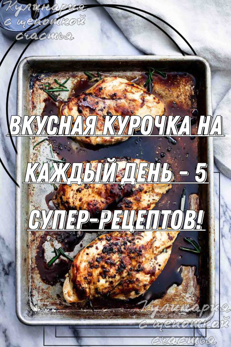 Вкусная курочка на каждый день. 5 СУПЕР- РЕЦЕПТОВ От  " Кулинария с щепоткой счастья"