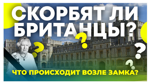 Что происходит возле Виндзорского замка? Скорбят ли британцы? Траур в Виндзоре