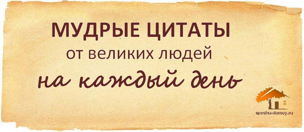 Здравствуйте дорогие читатели и зрители. Сегодня ночью я решил создать для моего блога еще одну рубрику. Это будут всяческого рода мудрости известных и не очень людей а так же мудрости народные.