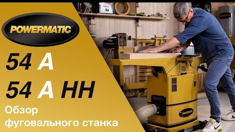 Обзор фуговальных станков Powermatic 54A и Powermatic 54 A HH