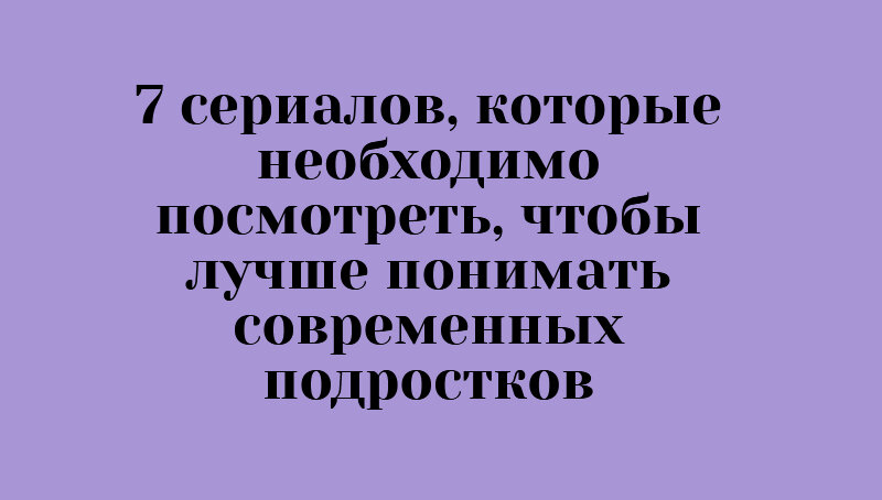 7 сериалов о жизни подростков