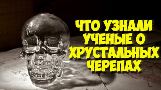 Как стекло стало причиной самой громкой мировой мистификации: тайна 13 хрустальных черепов