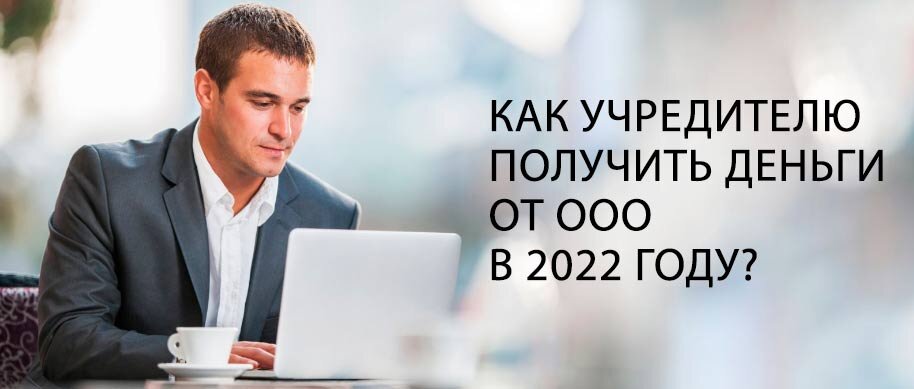  6 способов, как учредителю получить деньги от ООО в 2022 году