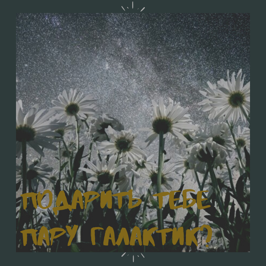 Что мне стоит тебе подарить еще пару галактик? 