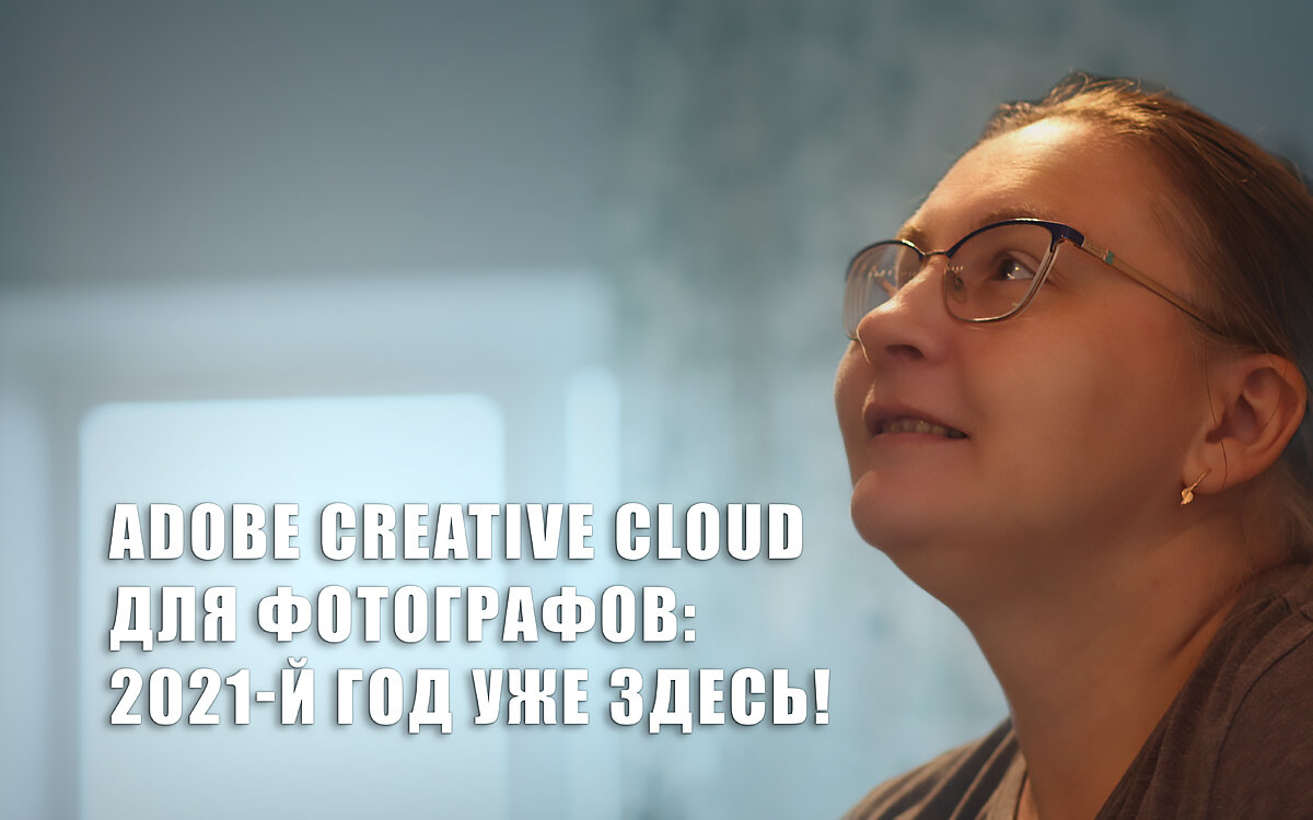 Adobe Creative Cloud для фотографов: 2021-й год уже здесь!