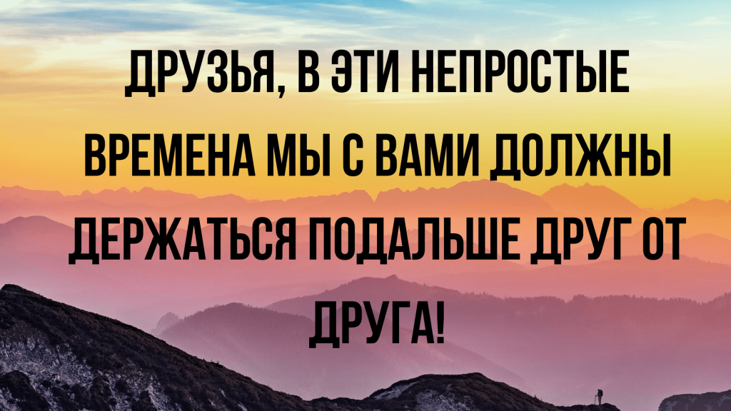 В это непростое время нам надо держаться подальше. Непростое время. Надо держаться. Берегите себя в это непростое время. Лучше держаться подальше