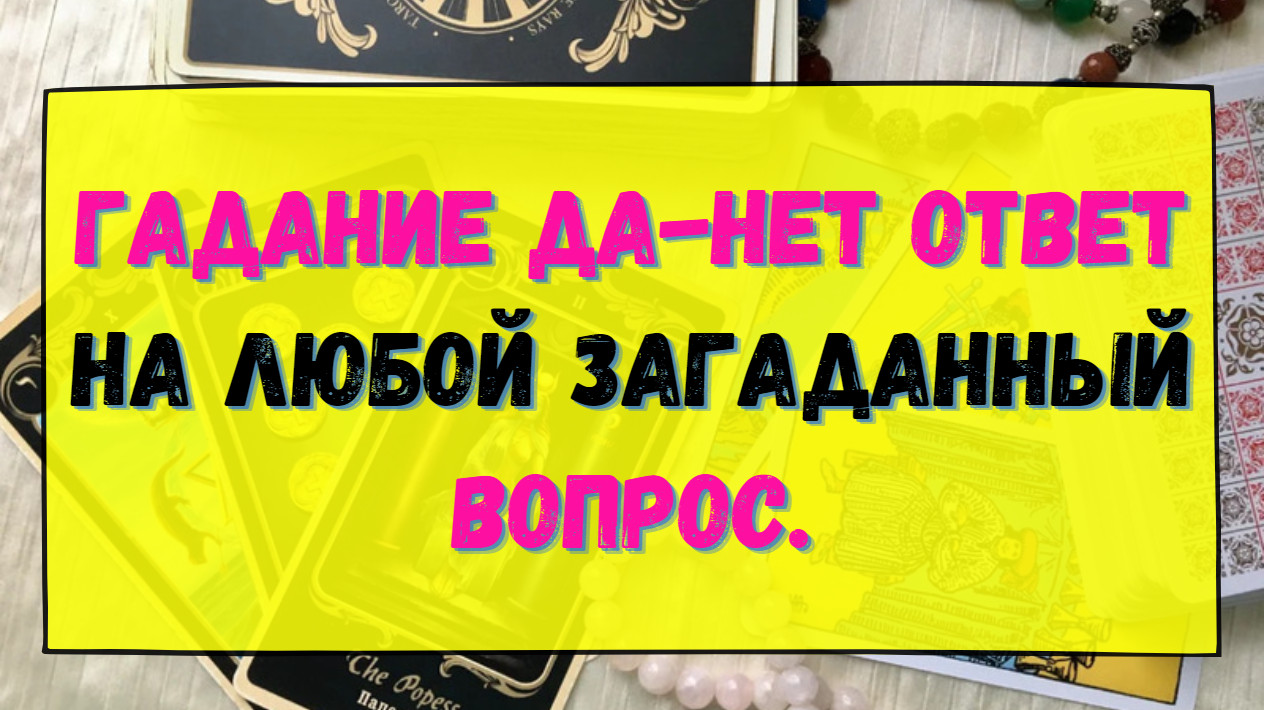 ГАДАНИЕ ДА-НЕТ ОТВЕТ НА ЛЮБОЙ ЗАГАДАННЫЙ ВОПРОС. Гадание онлайн на картах  Таро. Tarot.