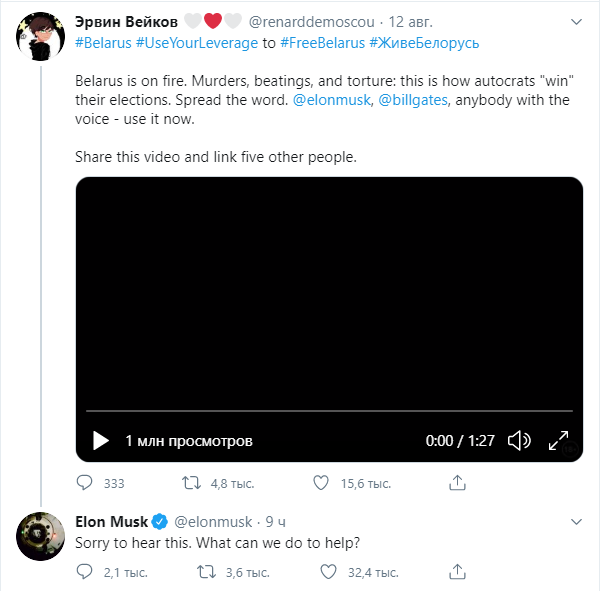«Беларусь в огне. Убийства, избиения и пытки — вот так автократы выигрывают свои выборы. Распространите по миру. Илон Маск, Билл Гейтс, кто-нибудь с голосом — используйте его сейчас». Маск ответил: «Жаль это слышать. Чем мы можем помочь?»