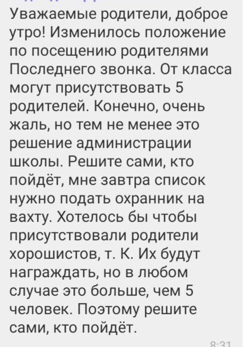 Я не хочу присутствовать и даже смотреть на этот Последний звонок; не хочу никого видеть из этих выпускных девятых классов: ни учителей, которые сначала говорят на родительском собрании "уважаемые родители, помогите нам с вашими детьми!", а потом блокируют нас в сети (меня лично дважды и без повода - первая и вторая классная руководительница сына - одна до сих пор преподаёт, вторая ушла из этой школы); ни родителей, которые до сих пор не сдали деньги на выпускной своих детей🤦‍♀ 
Мне очень страшно за своего ребенка, который болеет, и с высокой температурой уже три дня ходит в школу на репетиции танцев к последнему звонку, потому что не хочет подводить свой класс. Я разрешила ему не ходить на занятия, чтобы выздороветь к экзаменам, но он слишком ответственный - всё-равно хочет участвовать.

По свидетельству сына его 9 "А" класс единственный из всех выпускных подготовил целых четыре выступления с тем, чтобы порадовать своих педагогов! Остальные классы пройдут ниже этой взлётной полосы и сразу - на выход.

Я не знаю, что должна чувствовать в связи с окончанием 9-го класса моим единственным ребёнком.
Но я испытываю облегчение от того, что период его школьной жизни заканчивается. Хотя ему, в отличие от меня, всегда нравилось ходить в школу, учиться, общаться, встречаться с одноклассниками и друзьями.

