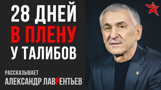 28 дней в плену у талибов. Рассказывает Александр Лаврентьев