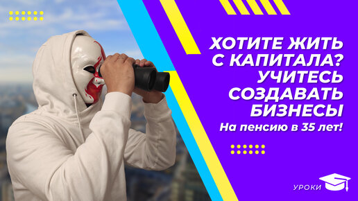 Хотите жить с капитала? Учитесь создавать бизнесы