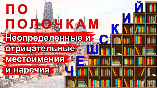 Чешский язык по полочкам: Неопределенные и отрицательные местоимения и наречия