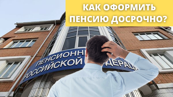 Как оформить пенсию досрочно? 